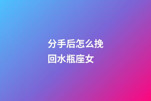 分手后怎么挽回水瓶座女-第1张-星座运势-玄机派