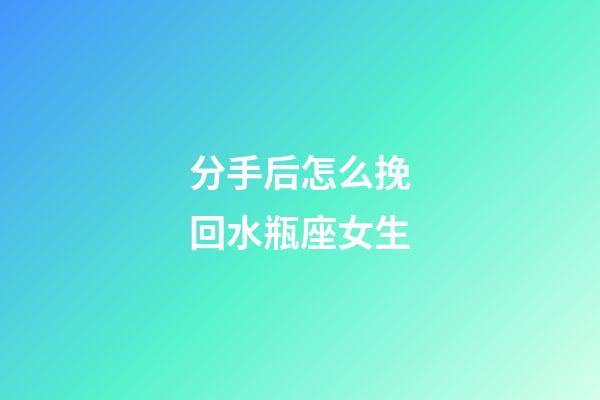 分手后怎么挽回水瓶座女生-第1张-星座运势-玄机派