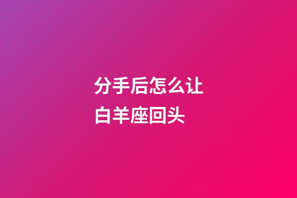 分手后怎么让白羊座回头-第1张-星座运势-玄机派