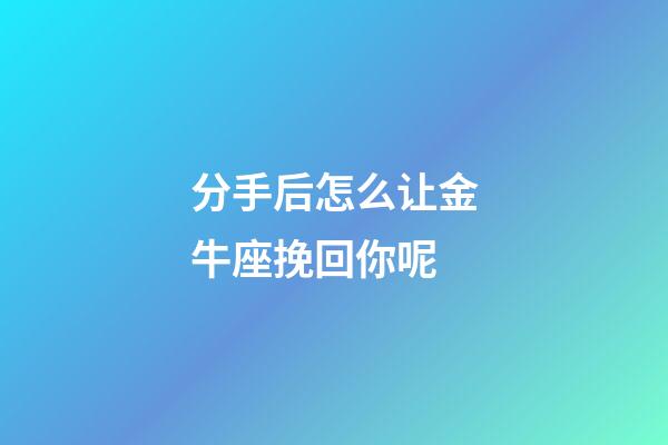 分手后怎么让金牛座挽回你呢-第1张-星座运势-玄机派