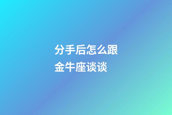 分手后怎么跟金牛座谈谈-第1张-星座运势-玄机派