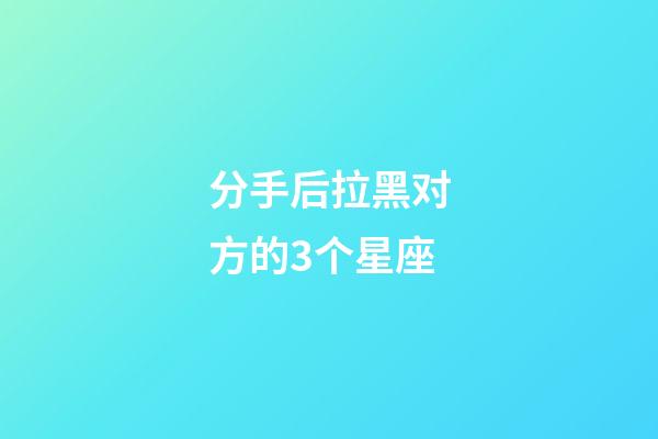 分手后拉黑对方的3个星座-第1张-星座运势-玄机派
