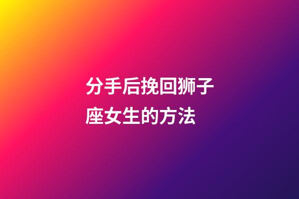 分手后挽回狮子座女生的方法-第1张-星座运势-玄机派