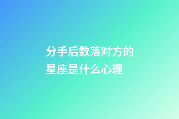 分手后数落对方的星座是什么心理-第1张-星座运势-玄机派