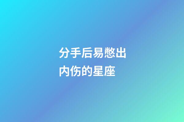 分手后易憋出内伤的星座