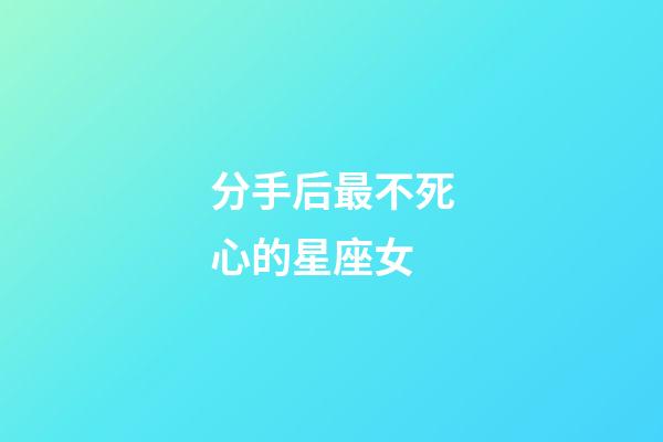 分手后最不死心的星座女-第1张-星座运势-玄机派