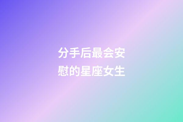 分手后最会安慰的星座女生-第1张-星座运势-玄机派