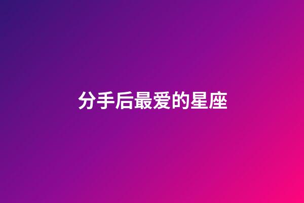 分手后最爱的星座-第1张-星座运势-玄机派
