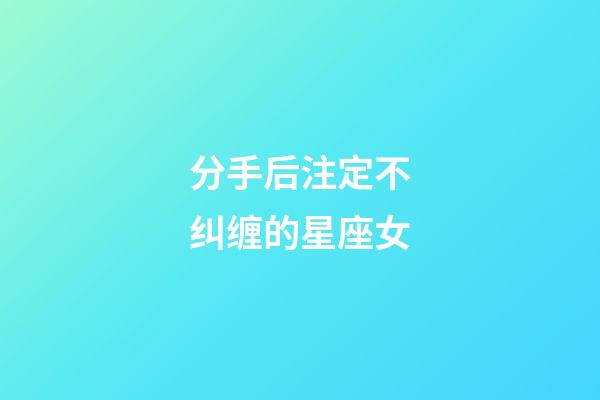 分手后注定不纠缠的星座女-第1张-星座运势-玄机派