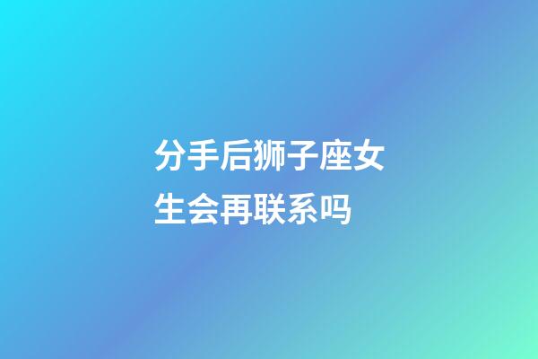 分手后狮子座女生会再联系吗-第1张-星座运势-玄机派