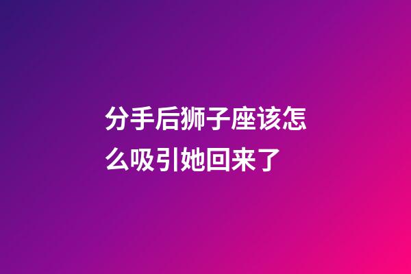 分手后狮子座该怎么吸引她回来了-第1张-星座运势-玄机派