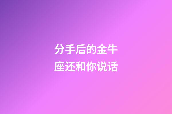 分手后的金牛座还和你说话-第1张-星座运势-玄机派