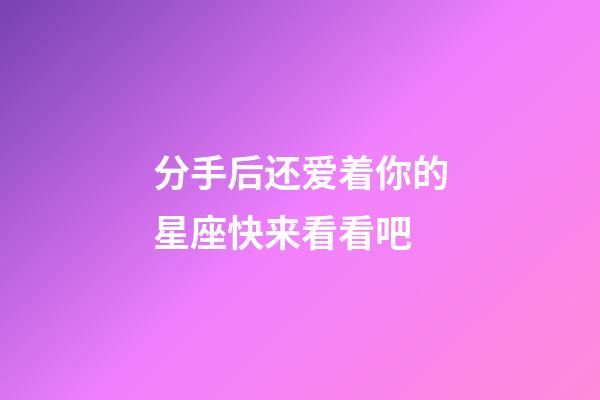 分手后还爱着你的星座快来看看吧-第1张-星座运势-玄机派