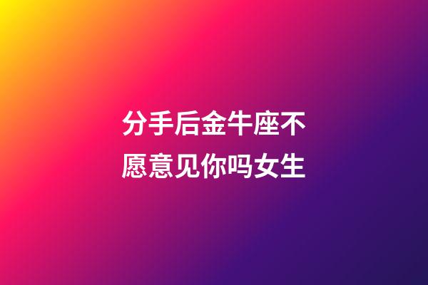 分手后金牛座不愿意见你吗女生-第1张-星座运势-玄机派