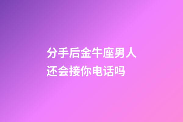 分手后金牛座男人还会接你电话吗-第1张-星座运势-玄机派