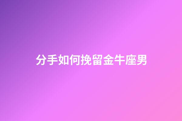 分手如何挽留金牛座男-第1张-星座运势-玄机派