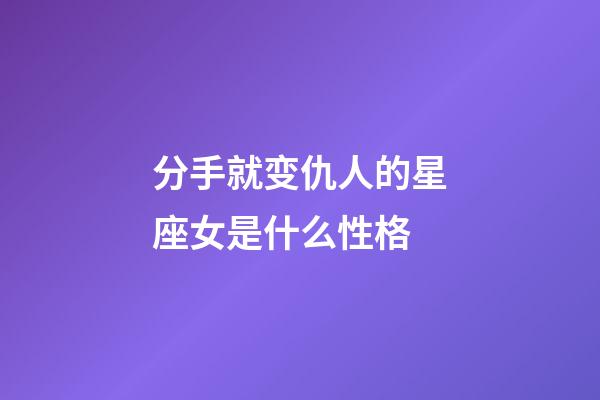 分手就变仇人的星座女是什么性格-第1张-星座运势-玄机派