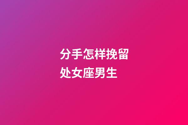 分手怎样挽留处女座男生-第1张-星座运势-玄机派