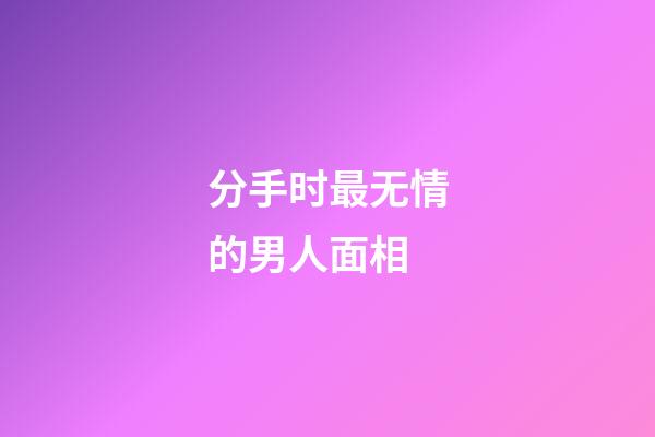 分手时最无情的男人面相