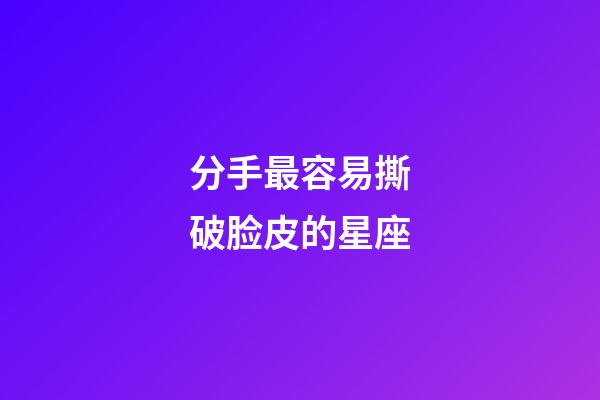 分手最容易撕破脸皮的星座