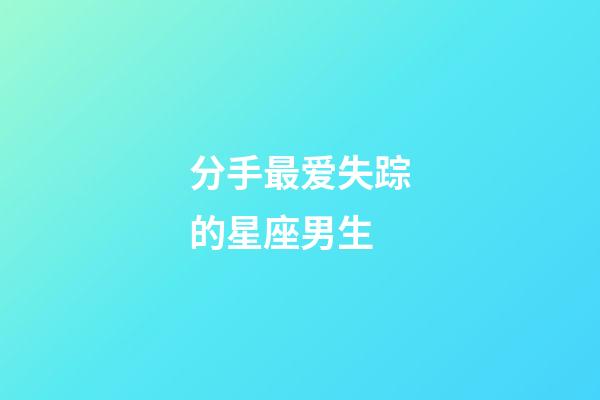 分手最爱失踪的星座男生-第1张-星座运势-玄机派