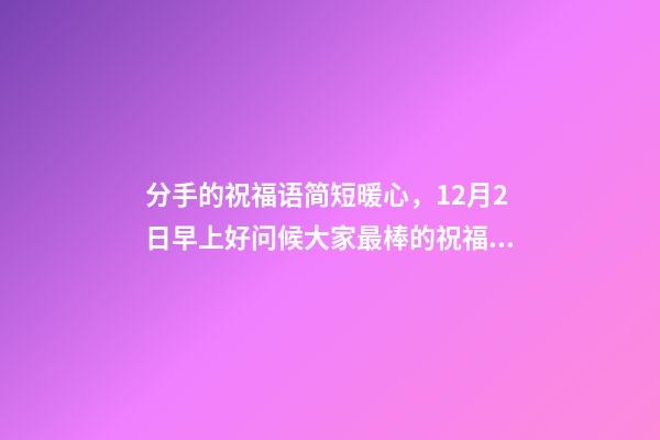 分手的祝福语简短暖心，12月2日早上好问候大家最棒的祝福语录-第1张-观点-玄机派
