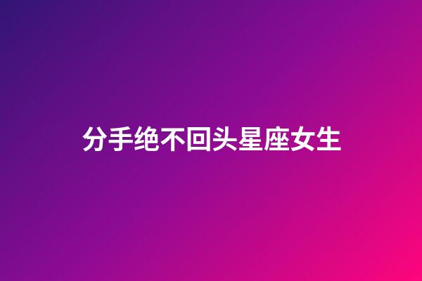 分手绝不回头星座女生-第1张-星座运势-玄机派