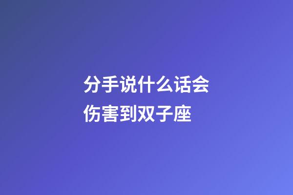 分手说什么话会伤害到双子座-第1张-星座运势-玄机派