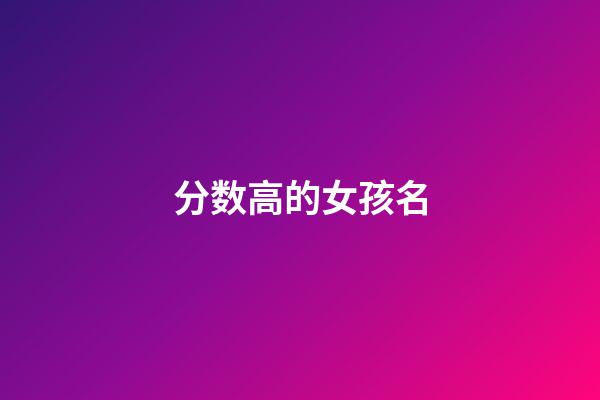 分数高的女孩名(打分高的女孩名)-第1张-女孩起名-玄机派