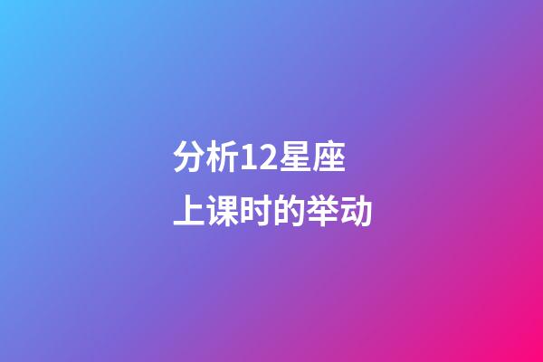 分析12星座上课时的举动-第1张-星座运势-玄机派