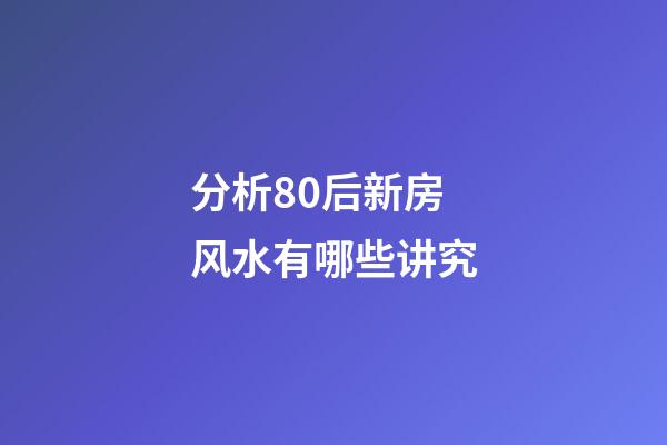 分析80后新房风水有哪些讲究