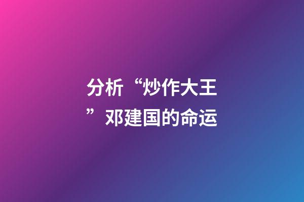 分析“炒作大王”邓建国的命运