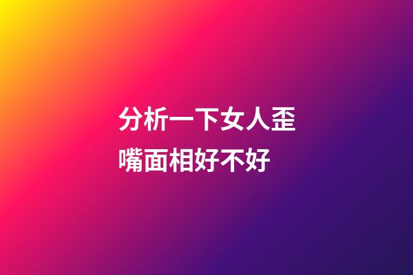 分析一下女人歪嘴面相好不好