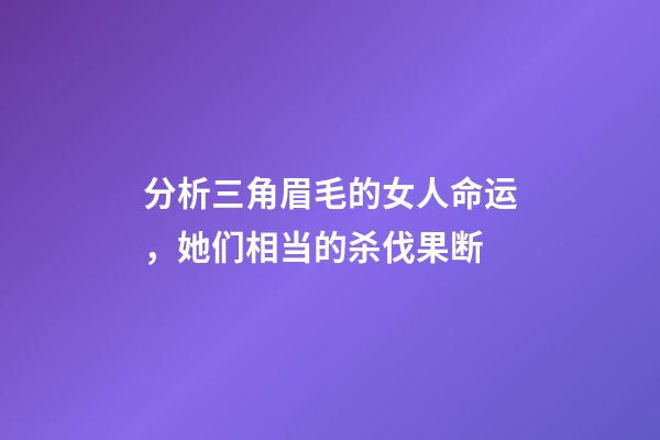分析三角眉毛的女人命运，她们相当的杀伐果断
