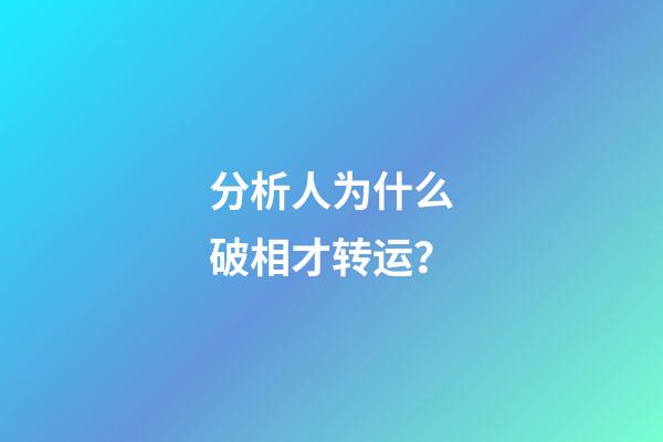 分析人为什么破相才转运？