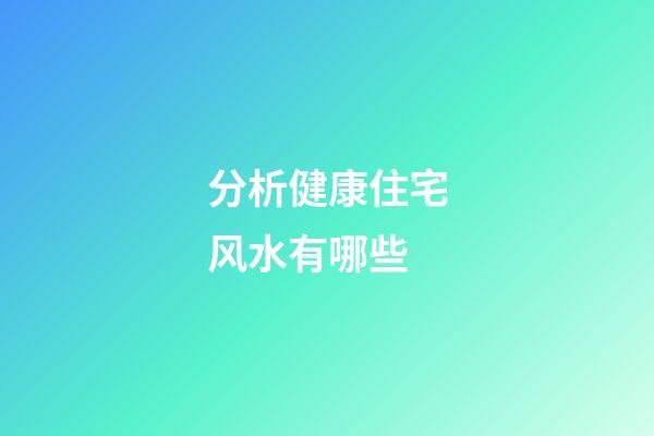 分析健康住宅风水有哪些