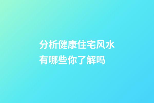 分析健康住宅风水有哪些你了解吗