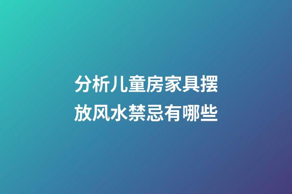 分析儿童房家具摆放风水禁忌有哪些