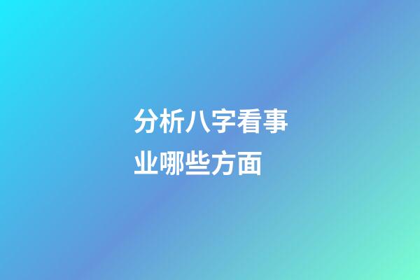 分析八字看事业哪些方面