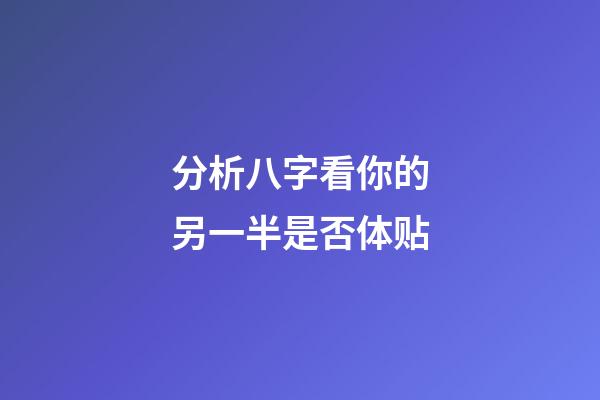分析八字看你的另一半是否体贴