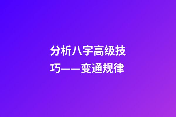 分析八字高级技巧——变通规律