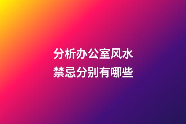 分析办公室风水禁忌分别有哪些