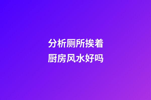 分析厕所挨着厨房风水好吗