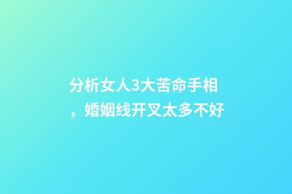 分析女人3大苦命手相，婚姻线开叉太多不好