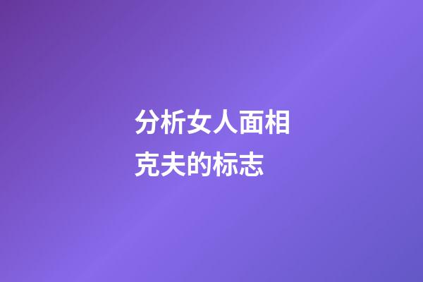 分析女人面相克夫的标志