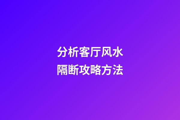 分析客厅风水隔断攻略方法