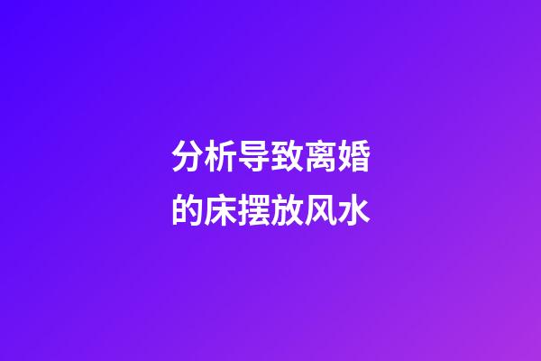 分析导致离婚的床摆放风水
