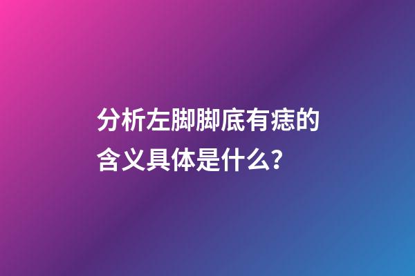 分析左脚脚底有痣的含义具体是什么？