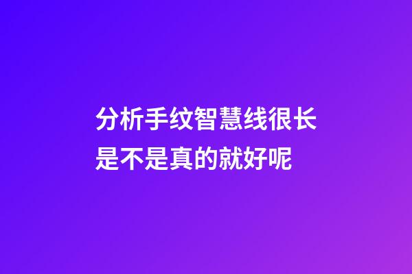 分析手纹智慧线很长是不是真的就好呢