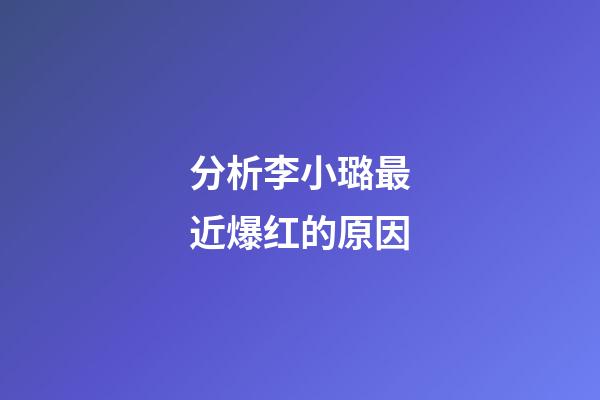 分析李小璐最近爆红的原因